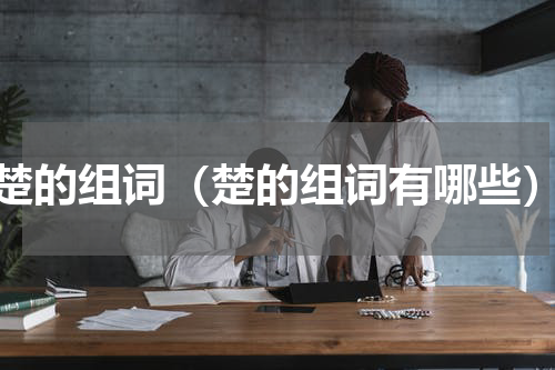 楚的组词（楚的组词有哪些）
