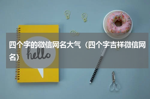 四个字的微信网名大气（四个字吉祥微信网名）
