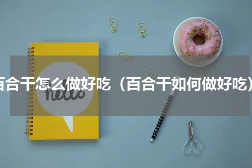 百合干怎么做好吃（百合干如何做好吃）