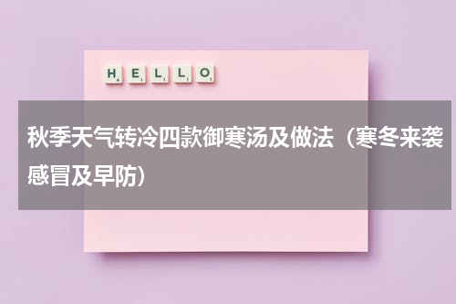 秋季天气转冷四款御寒汤及做法（寒冬来袭感冒及早防）