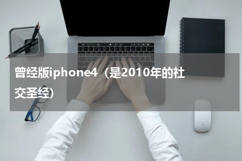 曾经版iphone4（是2010年的社交圣经）