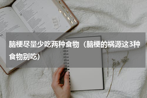 脑梗尽量少吃两种食物（脑梗的祸源这3种食物别吃）