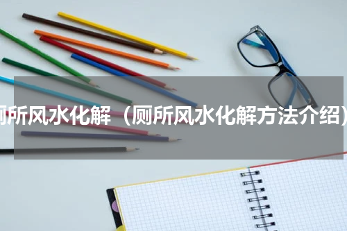 厕所风水化解（厕所风水化解方法介绍）