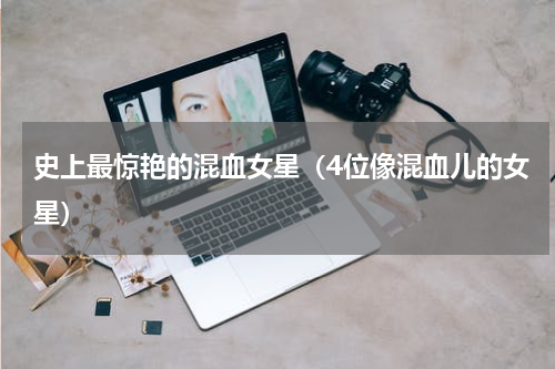史上最惊艳的混血女星（4位像混血儿的女星）