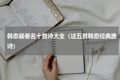 韩愈最著名十首诗大全（这五首韩愈经典唐诗）
