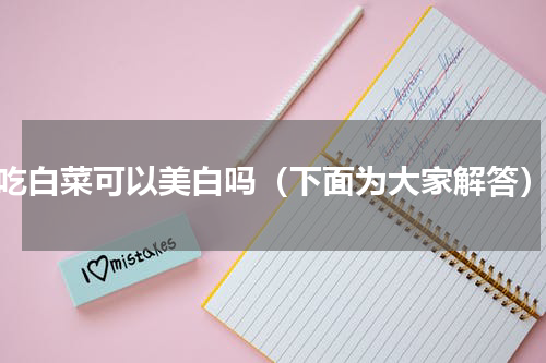 吃白菜可以美白吗（下面为大家解答）