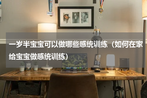 一岁半宝宝可以做哪些感统训练（如何在家给宝宝做感统训练）