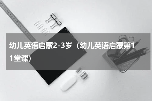 幼儿英语启蒙2-3岁（幼儿英语启蒙第11堂课）