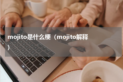 mojito是什么梗（mojito解释）