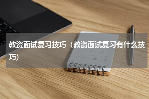 教资面试复习技巧（教资面试复习有什么技巧）