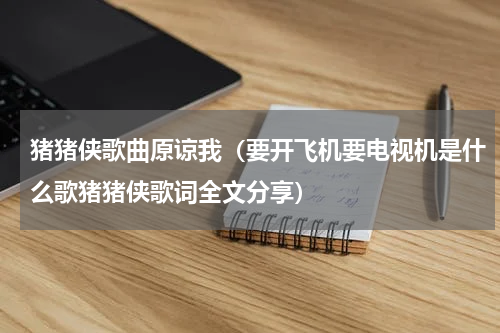 猪猪侠歌曲原谅我（要开飞机要电视机是什么歌猪猪侠歌词全文分享）