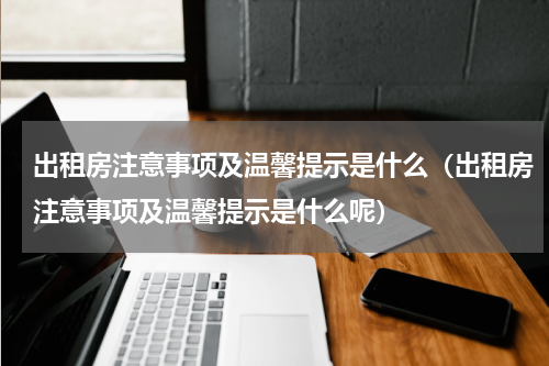 出租房注意事项及温馨提示是什么（出租房注意事项及温馨提示是什么呢）