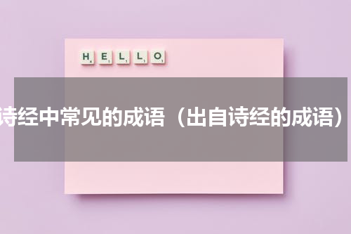 诗经中常见的成语（出自诗经的成语）