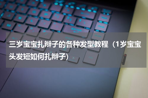 三岁宝宝扎辫子的各种发型教程（1岁宝宝头发短如何扎辫子）