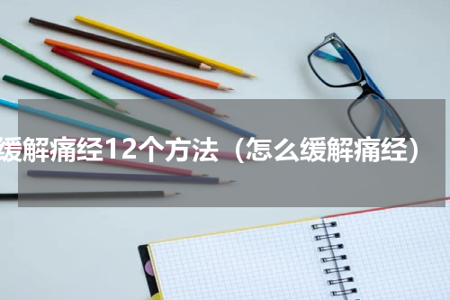 缓解痛经12个方法（怎么缓解痛经）