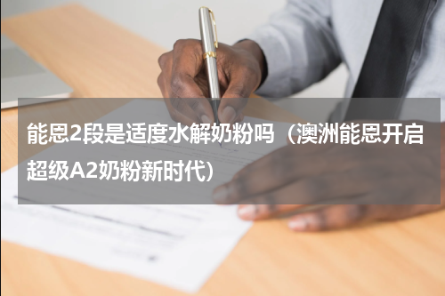能恩2段是适度水解奶粉吗（澳洲能恩开启超级A2奶粉新时代）