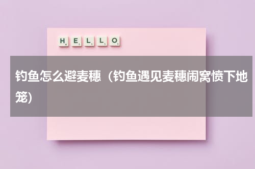 钓鱼怎么避麦穗（钓鱼遇见麦穗闹窝愤下地笼）