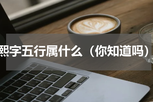熙字五行属什么（你知道吗）
