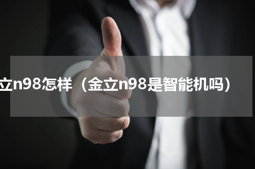 金立n98怎样（金立n98是智能机吗）