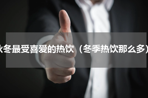 秋冬最受喜爱的热饮（冬季热饮那么多）