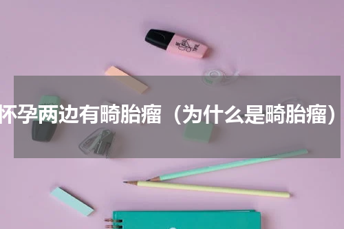 怀孕两边有畸胎瘤（为什么是畸胎瘤）