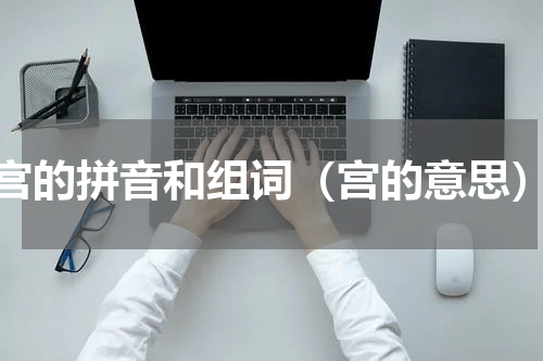 宫的拼音和组词（宫的意思）