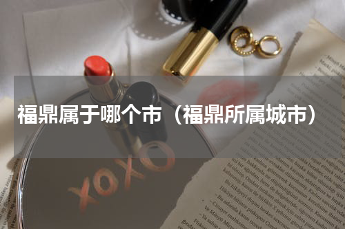 福鼎属于哪个市（福鼎所属城市）