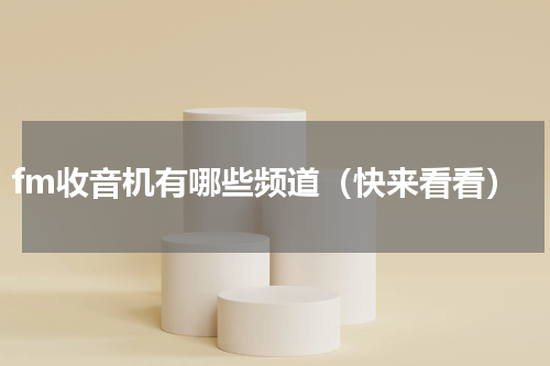 fm收音机有哪些频道（快来看看）