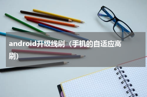 android升级线刷（手机的自适应高刷）