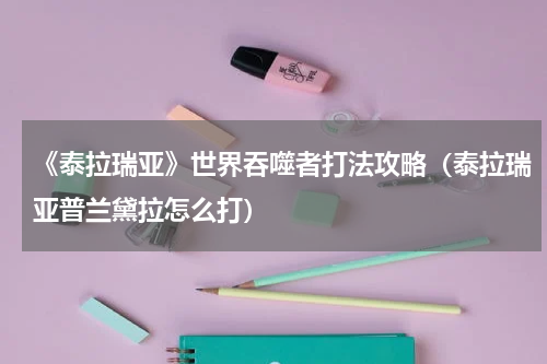 《泰拉瑞亚》世界吞噬者打法攻略（泰拉瑞亚普兰黛拉怎么打）