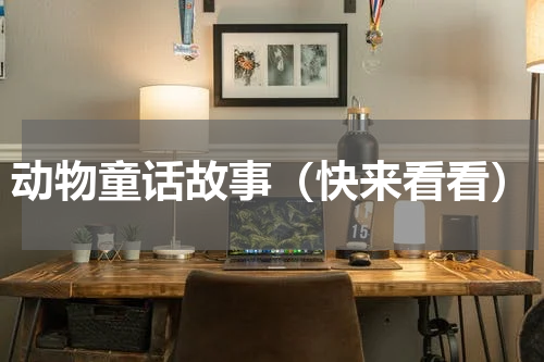 动物童话故事（快来看看）