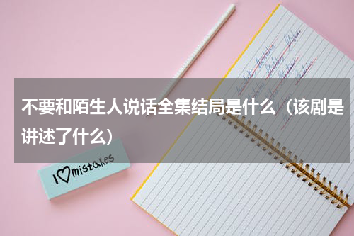 不要和陌生人说话全集结局是什么（该剧是讲述了什么）