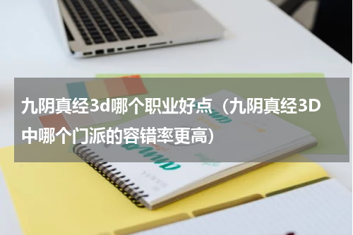 九阴真经3d哪个职业好点（九阴真经3D中哪个门派的容错率更高）