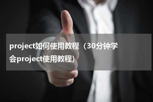 project如何使用教程（30分钟学会project使用教程）