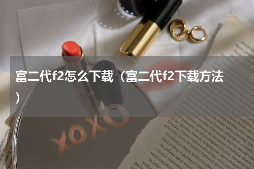 富二代f2怎么下载（富二代f2下载方法）