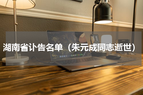 湖南省讣告名单（朱元成同志逝世）