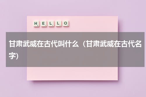 甘肃武威在古代叫什么（甘肃武威在古代名字）