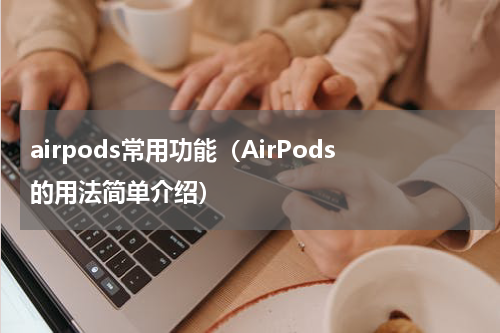 airpods常用功能（AirPods的用法简单介绍）