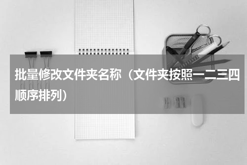 批量修改文件夹名称（文件夹按照一二三四顺序排列）