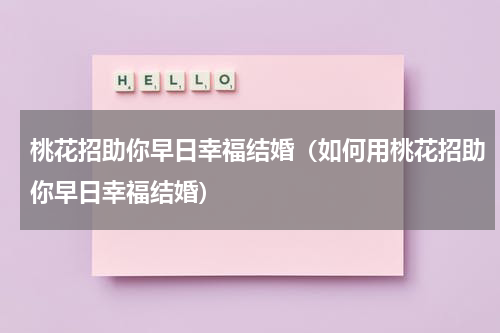 桃花招助你早日幸福结婚（如何用桃花招助你早日幸福结婚）