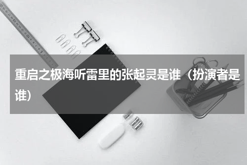 重启之极海听雷里的张起灵是谁（扮演者是谁）
