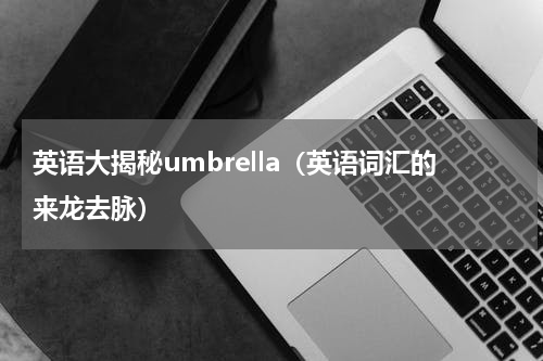 英语大揭秘umbrella（英语词汇的来龙去脉）