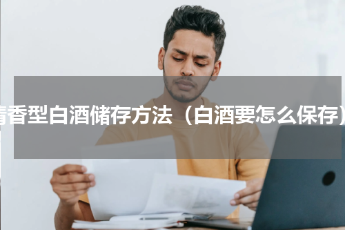 清香型白酒储存方法（白酒要怎么保存）