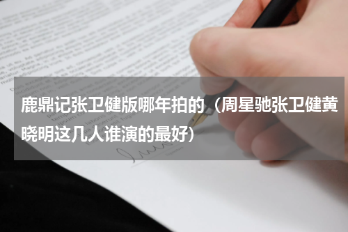 鹿鼎记张卫健版哪年拍的（周星驰张卫健黄晓明这几人谁演的最好）