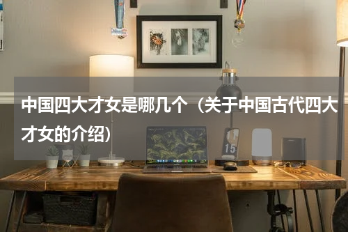 中国四大才女是哪几个（关于中国古代四大才女的介绍）