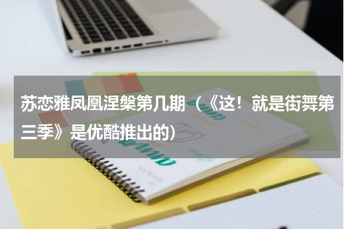 苏恋雅凤凰涅槃第几期（《这！就是街舞第三季》是优酷推出的）