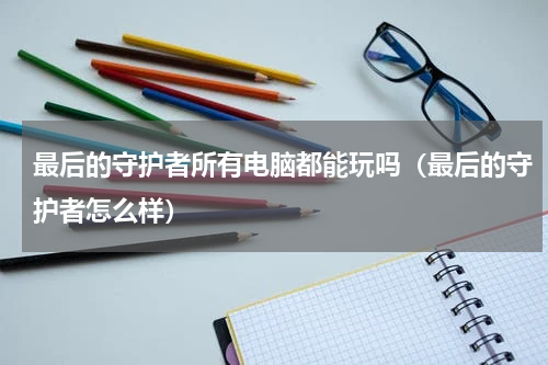 最后的守护者所有电脑都能玩吗（最后的守护者怎么样）