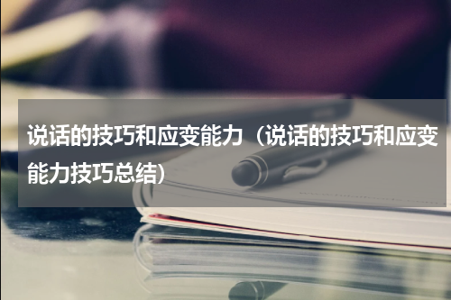 说话的技巧和应变能力（说话的技巧和应变能力技巧总结）
