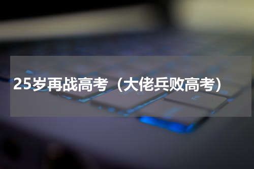 25岁再战高考（大佬兵败高考）