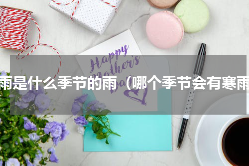 寒雨是什么季节的雨（哪个季节会有寒雨）